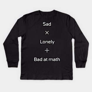 Sad Lonely and Bad at Math Kids Long Sleeve T-Shirt